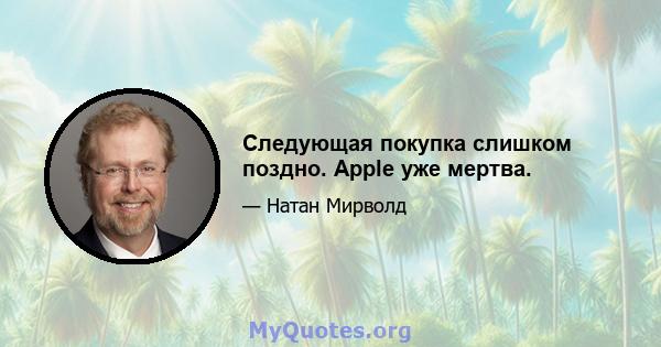 Следующая покупка слишком поздно. Apple уже мертва.