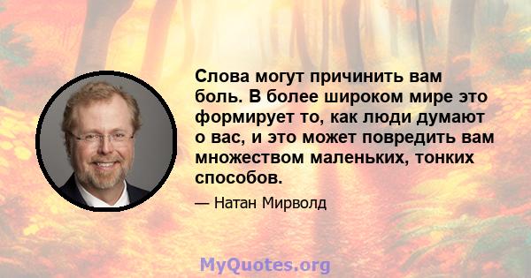 Слова могут причинить вам боль. В более широком мире это формирует то, как люди думают о вас, и это может повредить вам множеством маленьких, тонких способов.