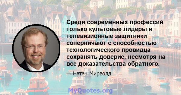 Среди современных профессий только культовые лидеры и телевизионные защитники соперничают с способностью технологического провидца сохранять доверие, несмотря на все доказательства обратного.