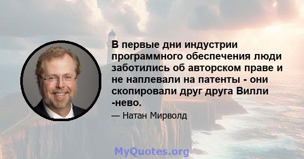 В первые дни индустрии программного обеспечения люди заботились об авторском праве и не наплевали на патенты - они скопировали друг друга Вилли -нево.