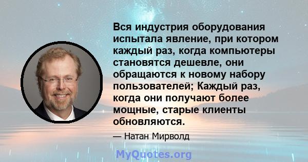 Вся индустрия оборудования испытала явление, при котором каждый раз, когда компьютеры становятся дешевле, они обращаются к новому набору пользователей; Каждый раз, когда они получают более мощные, старые клиенты