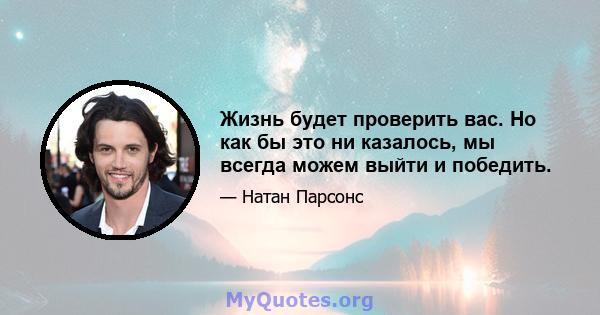 Жизнь будет проверить вас. Но как бы это ни казалось, мы всегда можем выйти и победить.