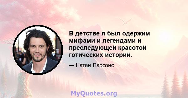 В детстве я был одержим мифами и легендами и преследующей красотой готических историй.