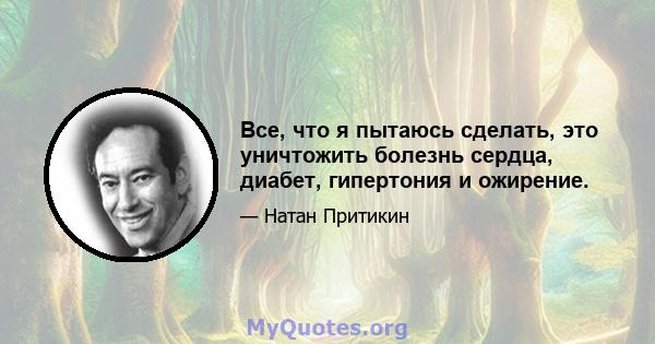 Все, что я пытаюсь сделать, это уничтожить болезнь сердца, диабет, гипертония и ожирение.