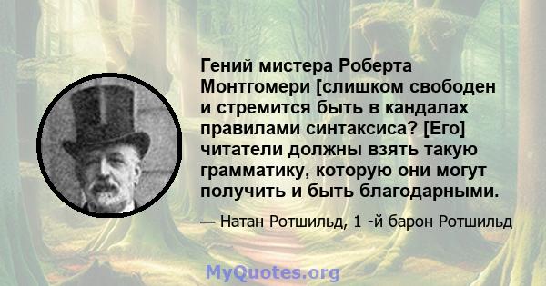 Гений мистера Роберта Монтгомери [слишком свободен и стремится быть в кандалах правилами синтаксиса? [Его] читатели должны взять такую ​​грамматику, которую они могут получить и быть благодарными.