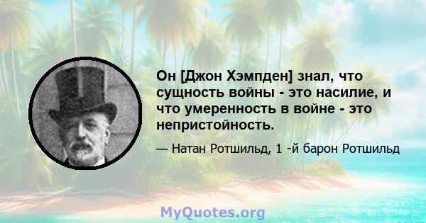 Он [Джон Хэмпден] знал, что сущность войны - это насилие, и что умеренность в войне - это непристойность.