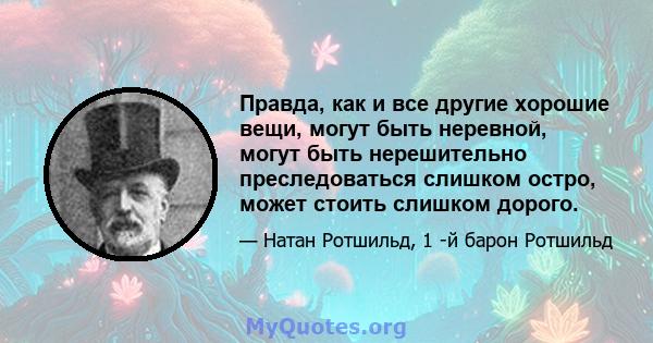 Правда, как и все другие хорошие вещи, могут быть неревной, могут быть нерешительно преследоваться слишком остро, может стоить слишком дорого.