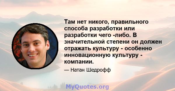 Там нет никого, правильного способа разработки или разработки чего -либо. В значительной степени он должен отражать культуру - особенно инновационную культуру - компании.