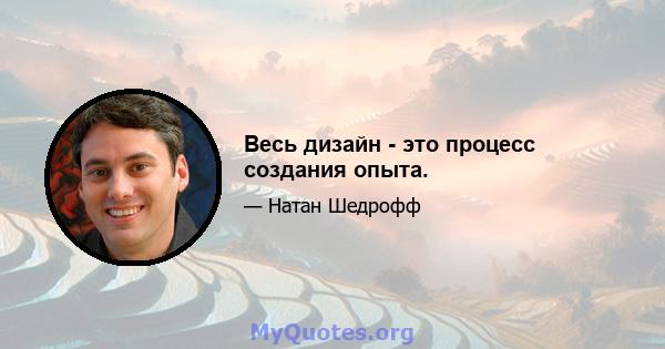 Весь дизайн - это процесс создания опыта.