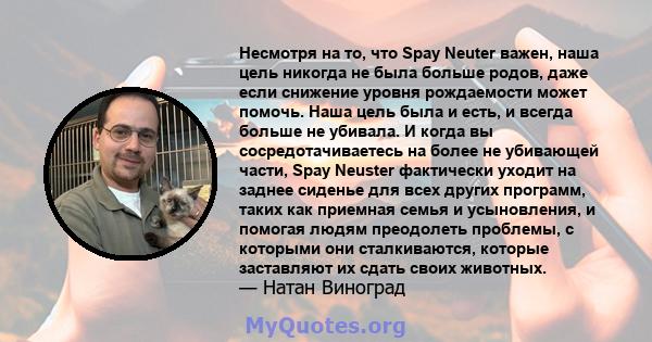 Несмотря на то, что Spay Neuter важен, наша цель никогда не была больше родов, даже если снижение уровня рождаемости может помочь. Наша цель была и есть, и всегда больше не убивала. И когда вы сосредотачиваетесь на