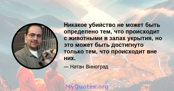 Никакое убийство не может быть определено тем, что происходит с животными в залах укрытия, но это может быть достигнуто только тем, что происходит вне них.