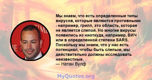 Мы знаем, что есть определенные типы вирусов, которые являются противными - например, грипп, это область, которая не является слепой. Но многие вирусы появились из ниоткуда, например, ВИЧ или в определенной степени