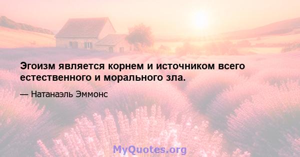 Эгоизм является корнем и источником всего естественного и морального зла.