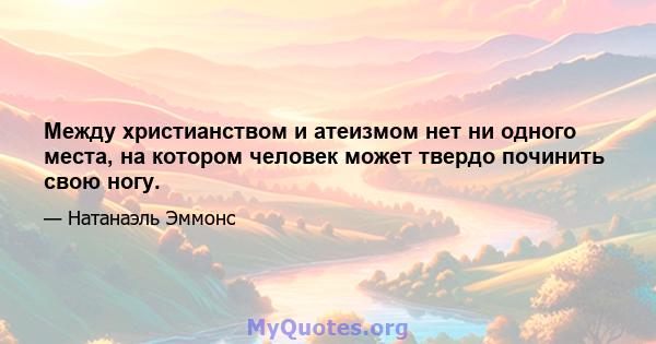 Между христианством и атеизмом нет ни одного места, на котором человек может твердо починить свою ногу.