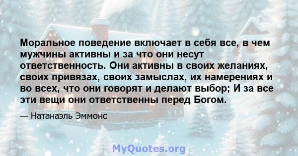 Моральное поведение включает в себя все, в чем мужчины активны и за что они несут ответственность. Они активны в своих желаниях, своих привязах, своих замыслах, их намерениях и во всех, что они говорят и делают выбор; И 