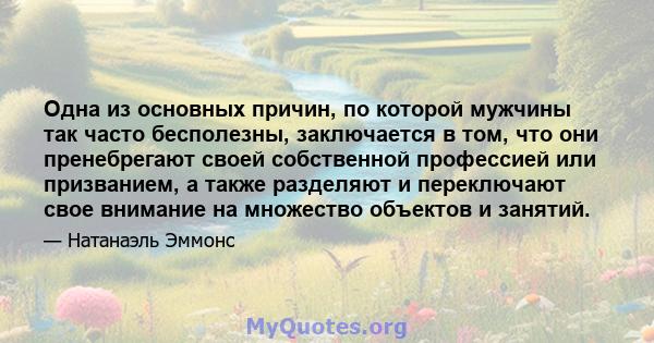 Одна из основных причин, по которой мужчины так часто бесполезны, заключается в том, что они пренебрегают своей собственной профессией или призванием, а также разделяют и переключают свое внимание на множество объектов