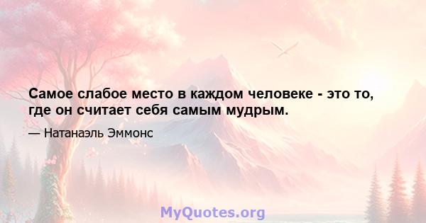 Самое слабое место в каждом человеке - это то, где он считает себя самым мудрым.