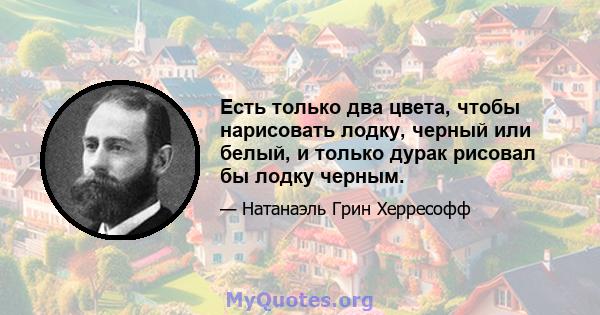 Есть только два цвета, чтобы нарисовать лодку, черный или белый, и только дурак рисовал бы лодку черным.