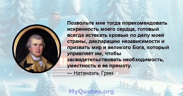 Позвольте мне тогда порекомендовать искренность моего сердца, готовый всегда истекать кровью по делу моей страны, декларацию независимости и призвать мир и великого Бога, который управляет им, чтобы засвидетельствовать