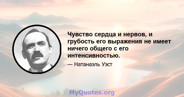 Чувство сердца и нервов, и грубость его выражения не имеет ничего общего с его интенсивностью.