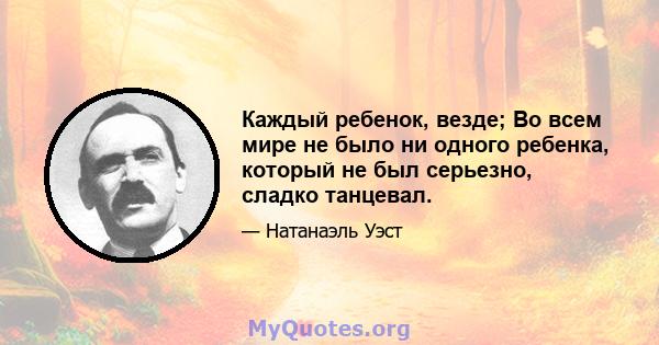 Каждый ребенок, везде; Во всем мире не было ни одного ребенка, который не был серьезно, сладко танцевал.