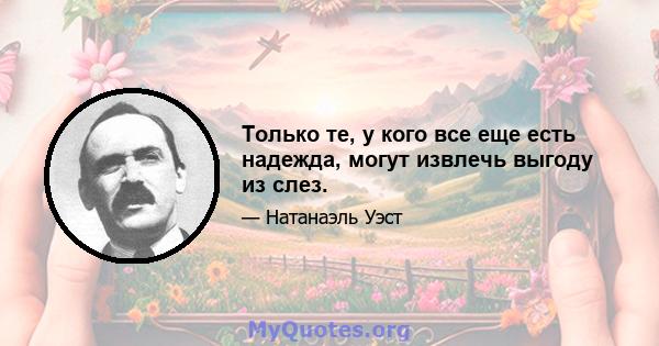 Только те, у кого все еще есть надежда, могут извлечь выгоду из слез.