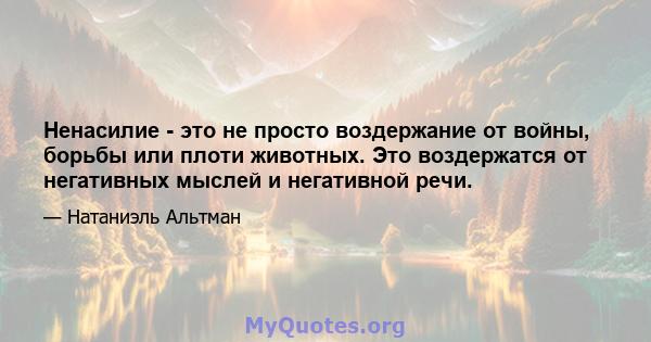 Ненасилие - это не просто воздержание от войны, борьбы или плоти животных. Это воздержатся от негативных мыслей и негативной речи.