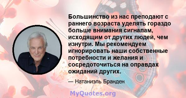 Большинство из нас преподают с раннего возраста уделять гораздо больше внимания сигналам, исходящим от других людей, чем изнутри. Мы рекомендуем игнорировать наши собственные потребности и желания и сосредоточиться на