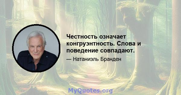 Честность означает конгруэнтность. Слова и поведение совпадают.