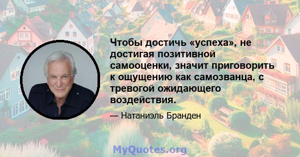 Чтобы достичь «успеха», не достигая позитивной самооценки, значит приговорить к ощущению как самозванца, с тревогой ожидающего воздействия.