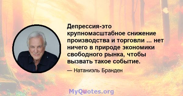 Депрессия-это крупномасштабное снижение производства и торговли ... нет ничего в природе экономики свободного рынка, чтобы вызвать такое событие.