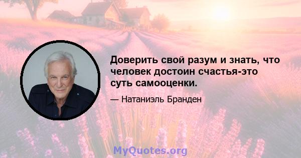 Доверить свой разум и знать, что человек достоин счастья-это суть самооценки.