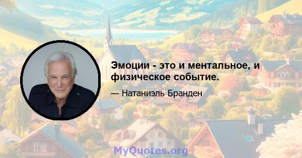 Эмоции - это и ментальное, и физическое событие.