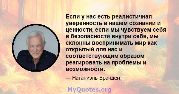 Если у нас есть реалистичная уверенность в нашем сознании и ценности, если мы чувствуем себя в безопасности внутри себя, мы склонны воспринимать мир как открытый для нас и соответствующим образом реагировать на проблемы 