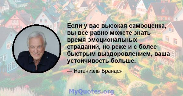 Если у вас высокая самооценка, вы все равно можете знать время эмоциональных страданий, но реже и с более быстрым выздоровлением, ваша устойчивость больше.