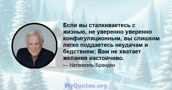 Если вы сталкиваетесь с жизнью, не уверенно уверенно конфигуляционным, вы слишком легко поддаетесь неудачам и бедствиям; Вам не хватает желания настойчиво.