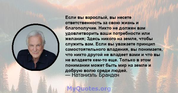 Если вы взрослый, вы несете ответственность за свою жизнь и благополучие. Никто не должен вам удовлетворить ваши потребности или желания; Здесь никого на земле, чтобы служить вам. Если вы уважаете принцип