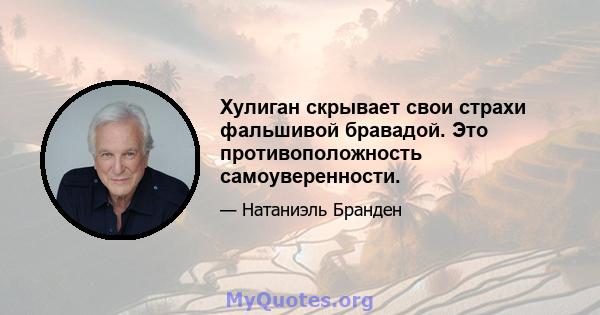 Хулиган скрывает свои страхи фальшивой бравадой. Это противоположность самоуверенности.