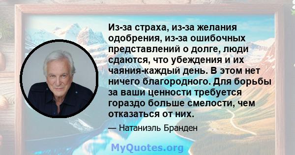 Из-за страха, из-за желания одобрения, из-за ошибочных представлений о долге, люди сдаются, что убеждения и их чаяния-каждый день. В этом нет ничего благородного. Для борьбы за ваши ценности требуется гораздо больше