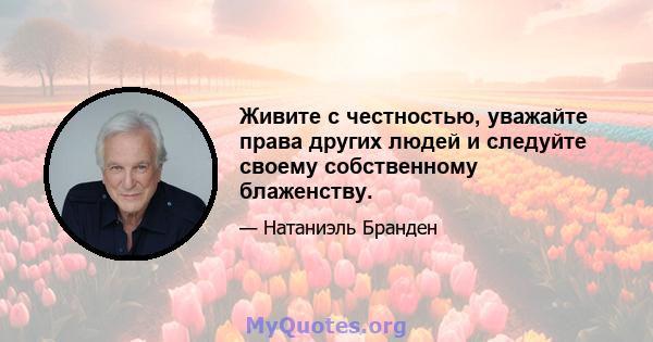 Живите с честностью, уважайте права других людей и следуйте своему собственному блаженству.