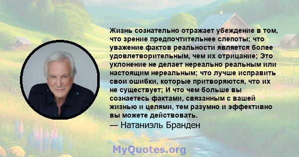 Жизнь сознательно отражает убеждение в том, что зрение предпочтительнее слепоты; что уважение фактов реальности является более удовлетворительным, чем их отрицание; Это уклонение не делает нереально реальным или