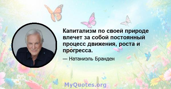 Капитализм по своей природе влечет за собой постоянный процесс движения, роста и прогресса.