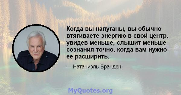 Когда вы напуганы, вы обычно втягиваете энергию в свой центр, увидев меньше, слышит меньше сознания точно, когда вам нужно ее расширить.