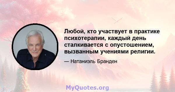 Любой, кто участвует в практике психотерапии, каждый день сталкивается с опустошением, вызванным учениями религии.