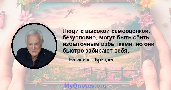 Люди с высокой самооценкой, безусловно, могут быть сбиты избыточным избытками, но они быстро забирают себя.