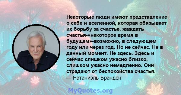 Некоторые люди имеют представление о себе и вселенной, которая обязывает их борьбу за счастье, жаждать счастья-«некоторое время в будущем»-возможно, в следующем году или через год. Но не сейчас. Не в данный момент. Не