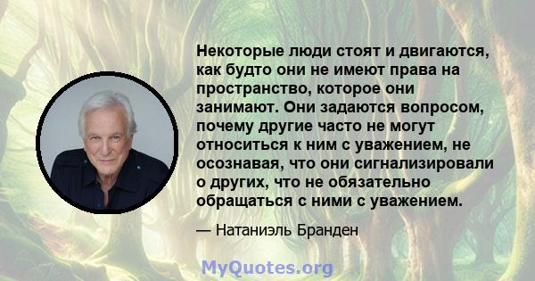 Некоторые люди стоят и двигаются, как будто они не имеют права на пространство, которое они занимают. Они задаются вопросом, почему другие часто не могут относиться к ним с уважением, не осознавая, что они