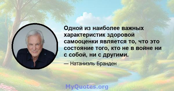 Одной из наиболее важных характеристик здоровой самооценки является то, что это состояние того, кто не в войне ни с собой, ни с другими.