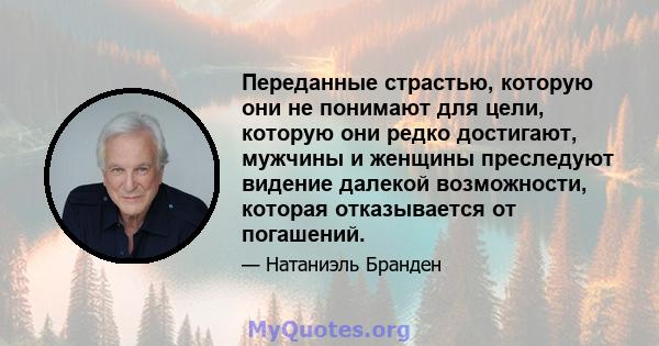 Переданные страстью, которую они не понимают для цели, которую они редко достигают, мужчины и женщины преследуют видение далекой возможности, которая отказывается от погашений.