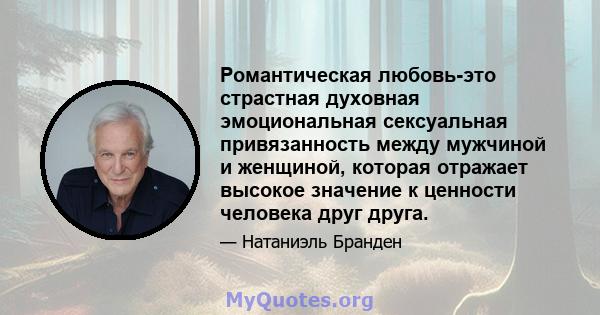 Романтическая любовь-это страстная духовная эмоциональная сексуальная привязанность между мужчиной и женщиной, которая отражает высокое значение к ценности человека друг друга.